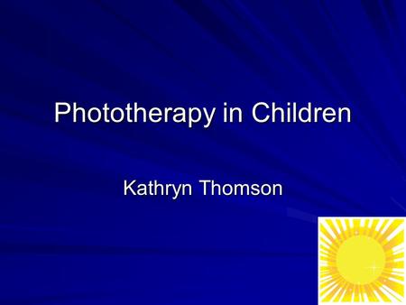 Phototherapy in Children Kathryn Thomson. Why are Children Different? Not just small adults –height –Body Surface Area:mass ratio –psychological differences: