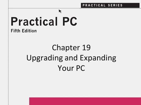 Chapter 19 Upgrading and Expanding Your PC. 2Practical PC 5 th Edition Chapter 19 Getting Started In this Chapter, you will learn: − If you can upgrade.