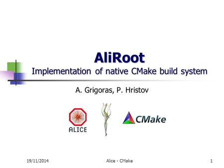 AliRoot Implementation of native CMake build system A. Grigoras, P. Hristov 19/11/20141Alice - CMake.