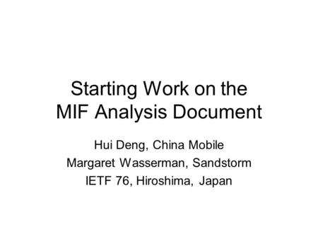 Starting Work on the MIF Analysis Document Hui Deng, China Mobile Margaret Wasserman, Sandstorm IETF 76, Hiroshima, Japan.