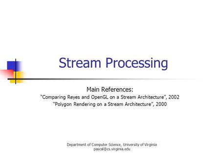 Stream Processing Main References: “Comparing Reyes and OpenGL on a Stream Architecture”, 2002 “Polygon Rendering on a Stream Architecture”, 2000 Department.