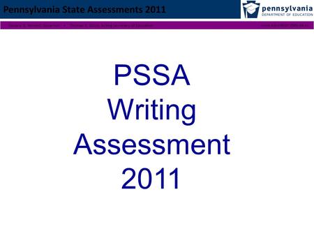 PSSA Writing Assessment 2011 Pennsylvania State Assessments 2011 Edward G. Rendell, Governor ▪ Thomas E. Gluck, Acting Secretary of Educationwww.education.state.pa.us.