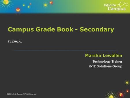 Campus Grade Book - Secondary © 2008 Infinite Campus. All Rights Reserved. TL1301-1 Marsha Lewallen Technology Trainer K-12 Solutions Group.