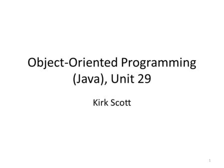 Object-Oriented Programming (Java), Unit 29 Kirk Scott 1.