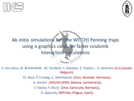 Ab initio simulations for (the WITCH) Penning traps using a graphics cards for faster coulomb interaction calculations S. Van Gorp, M. Breitenfeldt, M.