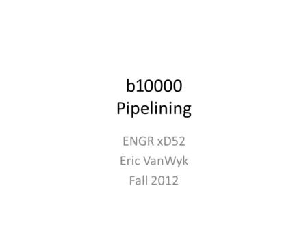 B 0000 Pipelining ENGR xD52 Eric VanWyk Fall 2012 1.