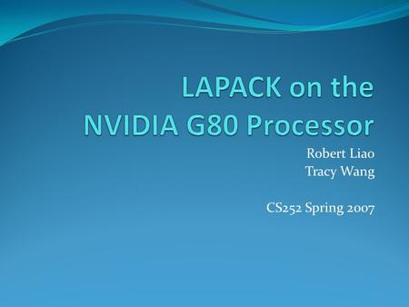 Robert Liao Tracy Wang CS252 Spring 2007. Overview Traditional GPU Architecture The NVIDIA G80 Processor CUDA (Compute Unified Device Architecture) LAPACK.