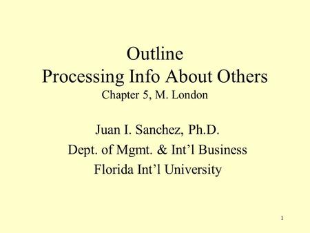 1 Outline Processing Info About Others Chapter 5, M. London Juan I. Sanchez, Ph.D. Dept. of Mgmt. & Int’l Business Florida Int’l University.