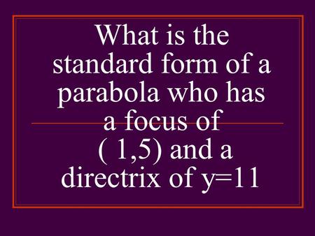 What is the standard form of a parabola who has a focus of ( 1,5) and a directrix of y=11.