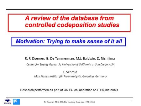 R. Doerner, ITPA SOL/DIV meeting, Avila, Jan. 7-10, 2008 1 R. P. Doerner, G. De Temmerman, M.J. Baldwin, D. Nishijima Center for Energy Research, University.