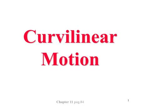 1 Curvilinear Motion Chapter 11 pag.84. 2 Curvilinear Motion: Velocity O R1R1 R2R2 RR SS The arc  S is longer than the chord  R What velocity has.