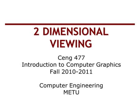 2 DIMENSIONAL VIEWING Ceng 477 Introduction to Computer Graphics Fall 2010-2011 Computer Engineering METU.