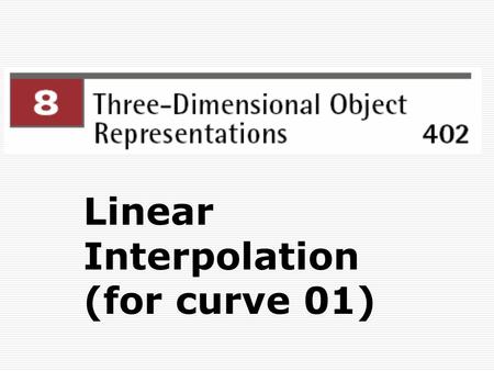 Linear Interpolation (for curve 01).  This chapter discusses straight lines and flat surfaces that are defined by points.  The application of these.