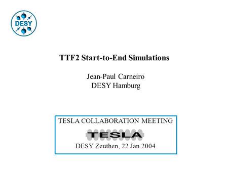 TTF2 Start-to-End Simulations Jean-Paul Carneiro DESY Hamburg TESLA COLLABORATION MEETING DESY Zeuthen, 22 Jan 2004.