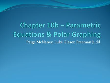 Paige McNaney, Luke Glaser, Freeman Judd. Vocabulary Polar Curves: 1. Cardioids 2. Limacons 3. Rose Curves Parametric Equations: 1. Parameter 2. Orientation.