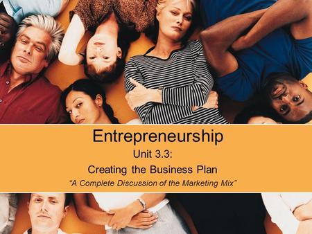 Entrepreneurship Unit 3.3: Creating the Business Plan “A Complete Discussion of the Marketing Mix”