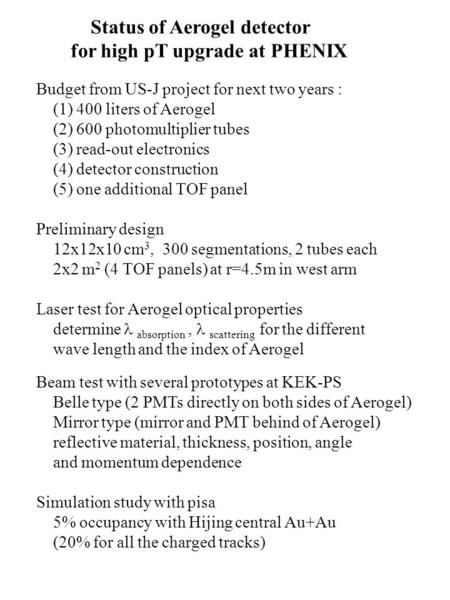 Status of Aerogel detector for high pT upgrade at PHENIX Budget from US-J project for next two years : (1) 400 liters of Aerogel (2) 600 photomultiplier.