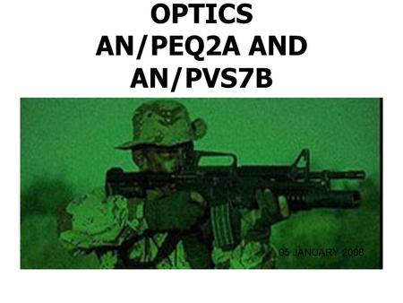 OPTICS AN/PEQ2A AND AN/PVS7B 05 JANUARY 2008. CHARACTERISTICS Handheld Illuminator / Pointer Weapon Mounted Accurately Direct fire Illuminate and Designate.