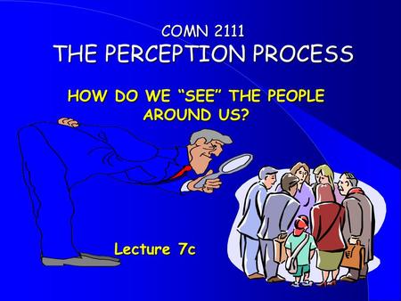 HOW DO WE “SEE” THE PEOPLE AROUND US? Lecture 7c Lecture 7c COMN 2111 THE PERCEPTION PROCESS.