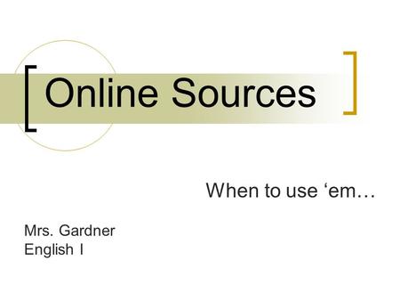 Online Sources When to use ‘em… Mrs. Gardner English I.