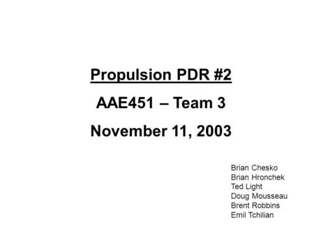 Propulsion PDR #2 AAE451 – Team 3 November 11, 2003 Brian Chesko Brian Hronchek Ted Light Doug Mousseau Brent Robbins Emil Tchilian.