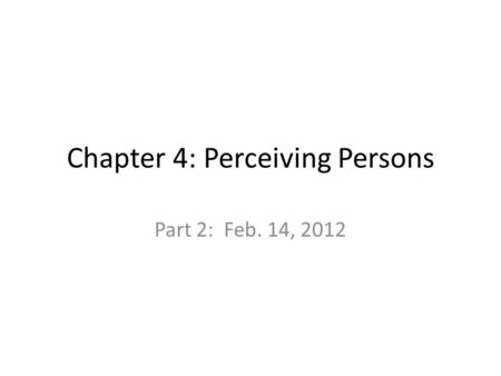 Chapter 4: Perceiving Persons Part 2: Feb. 14, 2012.