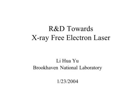 R&D Towards X-ray Free Electron Laser Li Hua Yu Brookhaven National Laboratory 1/23/2004.