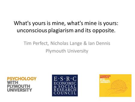 What's yours is mine, what's mine is yours: unconscious plagiarism and its opposite. Tim Perfect, Nicholas Lange & Ian Dennis Plymouth University.