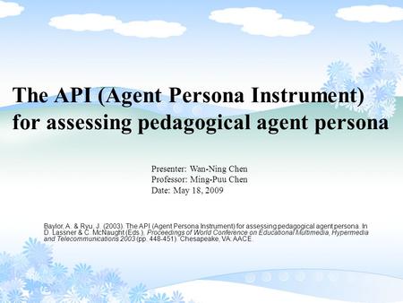 The API (Agent Persona Instrument) for assessing pedagogical agent persona Presenter: Wan-Ning Chen Professor: Ming-Puu Chen Date: May 18, 2009 Baylor,