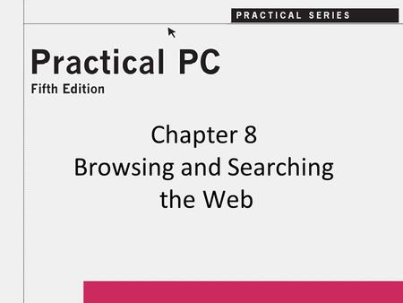 Chapter 8 Browsing and Searching the Web. 2Practical PC 5 th Edition Chapter 8 Getting Started In this Chapter, you will learn: − What is a Web page −