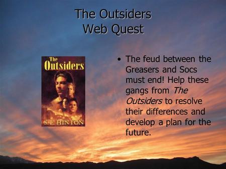 The Outsiders Web Quest The feud between the Greasers and Socs must end! Help these gangs from The Outsiders to resolve their differences and develop a.