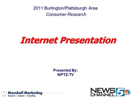 2011 Burlington/Plattsburgh Area Consumer Research Presented By: WPTZ-TV Internet Presentation.