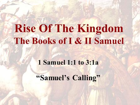 Rise Of The Kingdom The Books of I & II Samuel 1 Samuel 1:1 to 3:1a “Samuel’s Calling”