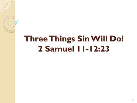 1 Three Things Sin Will Do! 2 Samuel 11-12:23. 2 Sin Has Many Dangers! It is transgression of God’s law! ◦ 1 John 3:4; 5:17 It is deadly! ◦ Romans 6:23.