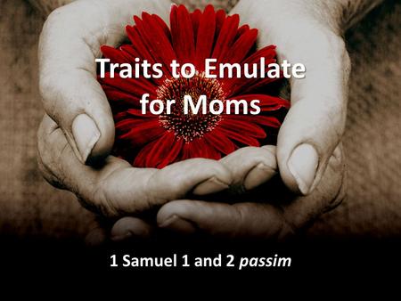 Traits to Emulate for Moms 1 Samuel 1 and 2 passim.