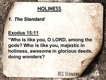 1.The Standard Exodus 15:11 “Who is like you, O LORD, among the gods? Who is like you, majestic in holiness, awesome in glorious deeds, doing wonders?