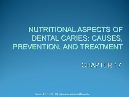 NUTRITIONAL ASPECTS OF DENTAL CARIES: CAUSES, PREVENTION, AND TREATMENT CHAPTER 17 Copyright © 2010, 2005, 1998 by Saunders, an imprint of Elsevier Inc.