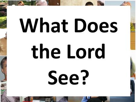 What Does the Lord See? Welcome to our Sunday night services! Visitors-appreciate your presence Members-thank you to your continued support What are.