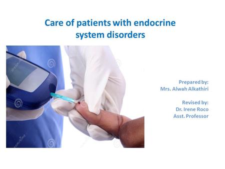 Care of patients with endocrine system disorders Prepared by: Mrs. Alwah Alkathiri Revised by: Dr. Irene Roco Asst. Professor.