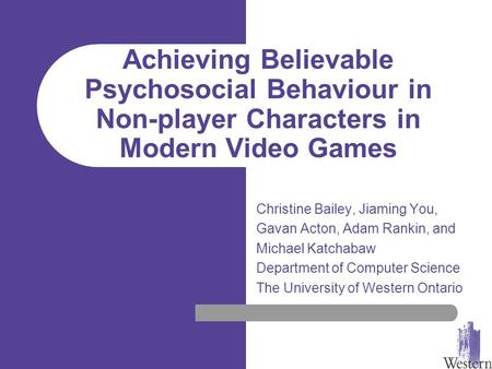 Achieving Believable Psychosocial Behaviour in Non-player Characters in Modern Video Games Christine Bailey, Jiaming You, Gavan Acton, Adam Rankin, and.