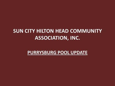 SUN CITY HILTON HEAD COMMUNITY ASSOCIATION, INC. PURRYSBURG POOL UPDATE.