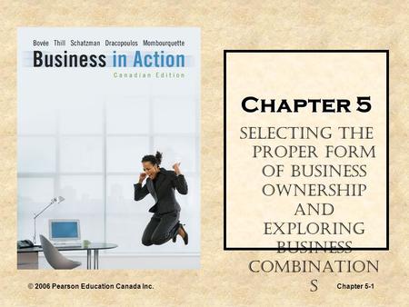 © 2006 Pearson Education Canada Inc.Chapter 5-1 Chapter 5 Selecting the Proper Form of Business Ownership and Exploring Business Combination s.