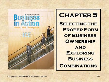 Copyright © 2009 Pearson Education Canada5-1 Chapter 5 Selecting the Proper Form of Business Ownership and Exploring Business Combinations.