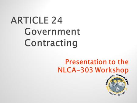 Presentation to the NLCA-303 Workshop.  INCREASED INUIT PARTICIPATION IN BUSINESS OPPORTUNITIES  IMPROVED CAPACITY FOR INUIT FIRMS TO COMPETE FOR GOVERNMENT.