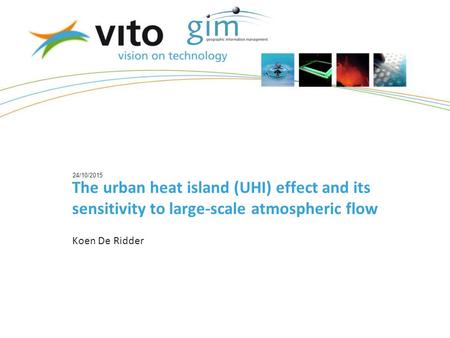 24/10/2015 The urban heat island (UHI) effect and its sensitivity to large-scale atmospheric flow Koen De Ridder.