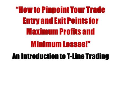 “How to Pinpoint Your Trade Entry and Exit Points for Maximum Profits and Minimum Losses!” An Introduction to T-Line Trading.