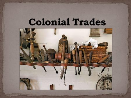 In colonial times there were no factories and everything had to be hand made. Each community was made up of several skilled artisans. When each colonial.