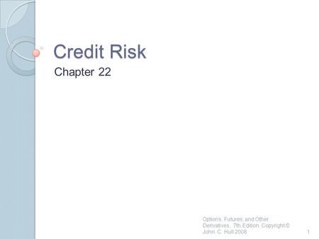 Credit Risk Chapter 22 1 Options, Futures, and Other Derivatives, 7th Edition, Copyright © John C. Hull 2008.