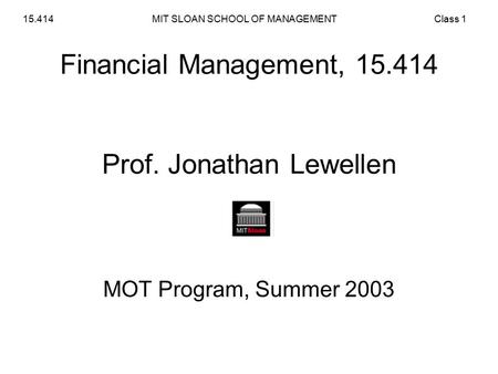 MIT SLOAN SCHOOL OF MANAGEMENT15.414Class 1 Financial Management, 15.414 Prof. Jonathan Lewellen MOT Program, Summer 2003.