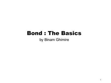 1 Bond : The Basics by Binam Ghimire. Learning Objectives  Understand the meaning and terminologies in bond  Understand types and feature of bond 